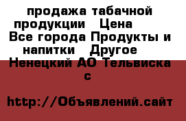 продажа табачной продукции › Цена ­ 45 - Все города Продукты и напитки » Другое   . Ненецкий АО,Тельвиска с.